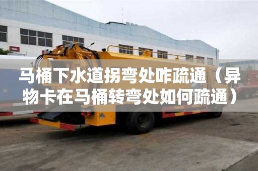 馬桶下水道拐彎處咋疏通（異物卡在馬桶轉彎處如何疏通）
