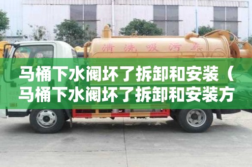 馬桶下水閥壞了拆卸和安裝（馬桶下水閥壞了拆卸和安裝方法）