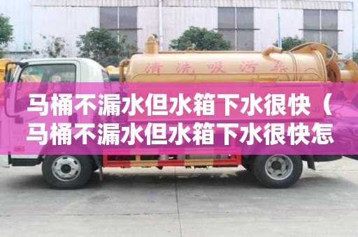 馬桶不漏水但水箱下水很快（馬桶不漏水但水箱下水很快怎么辦）