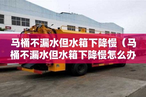 馬桶不漏水但水箱下降慢（馬桶不漏水但水箱下降慢怎么辦）