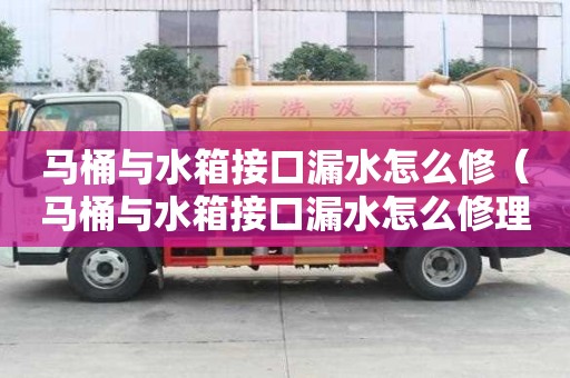 馬桶與水箱接口漏水怎么修（馬桶與水箱接口漏水怎么修理）