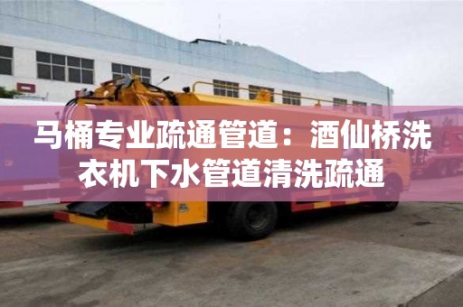 馬桶專業(yè)疏通管道：酒仙橋洗衣機下水管道清洗疏通