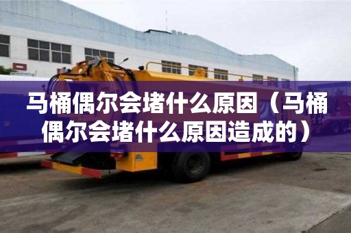 馬桶偶爾會堵什么原因(馬桶偶爾會堵什么原因造成的) 馬桶偶爾會堵什么原因(馬桶偶爾會堵什么原因造成的)