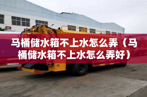馬桶儲水箱不上水怎么弄(馬桶儲水箱不上水怎么弄好) 馬桶儲水箱不上水怎么弄(馬桶儲水箱不上水怎么弄好)