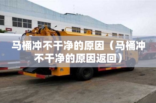 馬桶沖不干凈的原因（馬桶沖不干凈的原因返回）