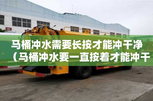 馬桶沖水需要長按才能沖干凈（馬桶沖水要一直按著才能沖干凈）