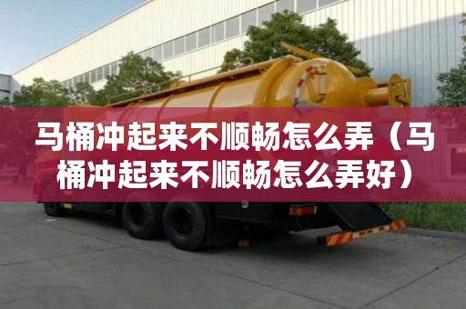 馬桶沖起來不順暢怎么弄（馬桶沖起來不順暢怎么弄好）
