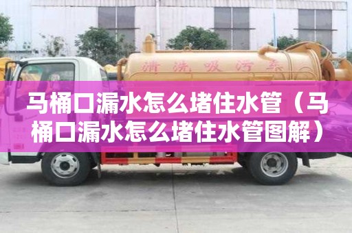 馬桶口漏水怎么堵住水管（馬桶口漏水怎么堵住水管圖解）