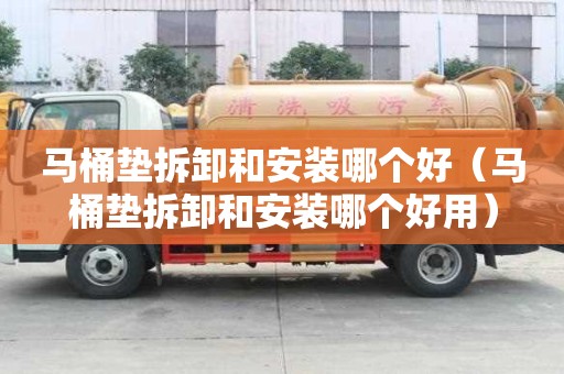 馬桶墊拆卸和安裝哪個(gè)好（馬桶墊拆卸和安裝哪個(gè)好用）