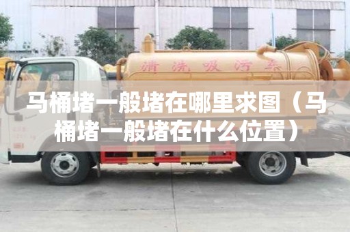 馬桶堵一般堵在哪里求圖(馬桶堵一般堵在什么位置) 馬桶堵一般堵在哪里求圖(馬桶堵一般堵在什么位置)