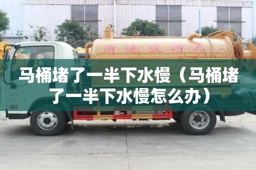 馬桶堵了一半下水慢（馬桶堵了一半下水慢怎么辦）