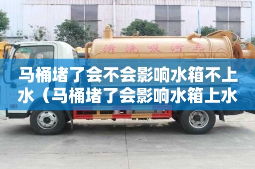 馬桶堵了會不會影響水箱不上水（馬桶堵了會影響水箱上水嗎）