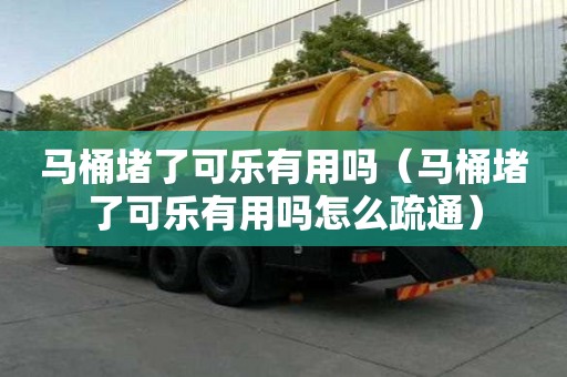 馬桶堵了可樂有用嗎（馬桶堵了可樂有用嗎怎么疏通）