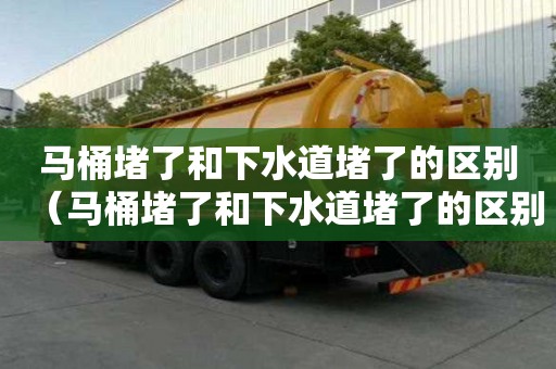 馬桶堵了和下水道堵了的區別（馬桶堵了和下水道堵了的區別圖片）