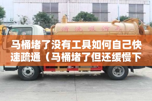 馬桶堵了沒有工具如何自己快速疏通(馬桶堵了但還緩慢下水) 馬桶堵了沒有工具如何自己快速疏通(馬桶堵了但還緩慢下水)