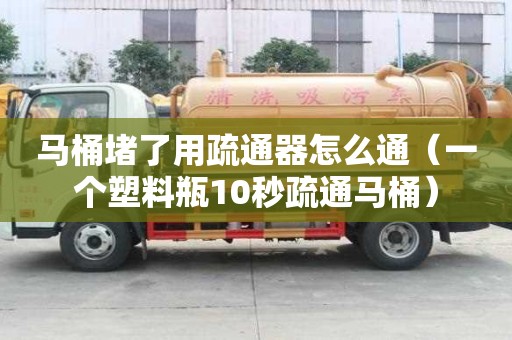 馬桶堵了用疏通器怎么通（一個塑料瓶10秒疏通馬桶）