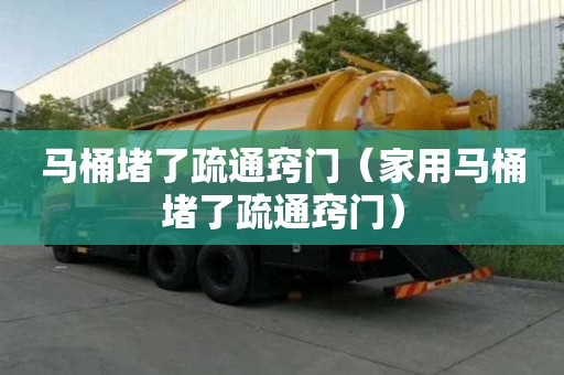 馬桶堵了疏通竅門（家用馬桶堵了疏通竅門）