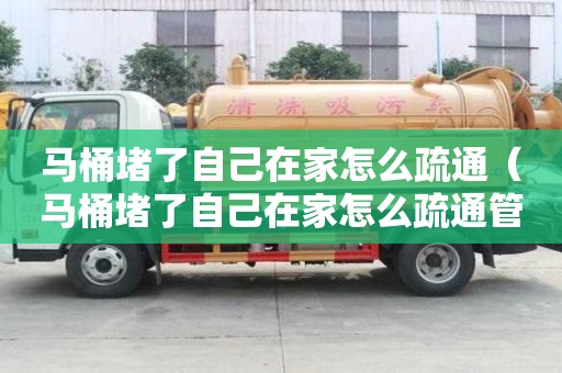 馬桶堵了自己在家怎么疏通（馬桶堵了自己在家怎么疏通管道）