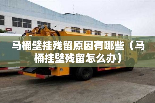馬桶壁掛殘留原因有哪些（馬桶掛壁殘留怎么辦）