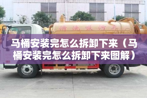 馬桶安裝完怎么拆卸下來（馬桶安裝完怎么拆卸下來圖解）