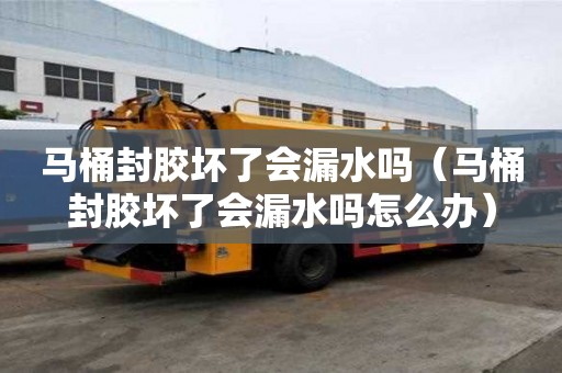 馬桶封膠壞了會漏水嗎（馬桶封膠壞了會漏水嗎怎么辦）