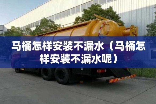 馬桶怎樣安裝不漏水（馬桶怎樣安裝不漏水呢）