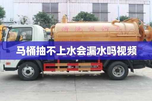 馬桶抽不上水會漏水嗎視頻
