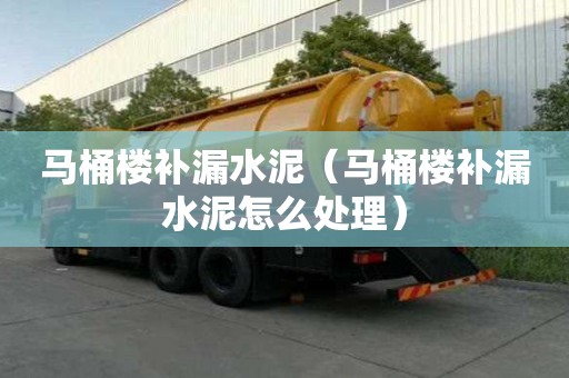 馬桶樓補漏水泥（馬桶樓補漏水泥怎么處理）
