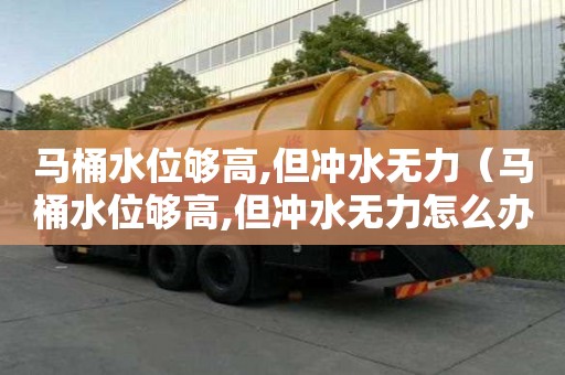 馬桶水位夠高,但沖水無力（馬桶水位夠高,但沖水無力怎么辦）
