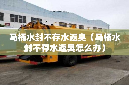 馬桶水封不存水返臭(馬桶水封不存水返臭怎么辦) 馬桶水封不存水返臭(馬桶水封不存水返臭怎么辦)