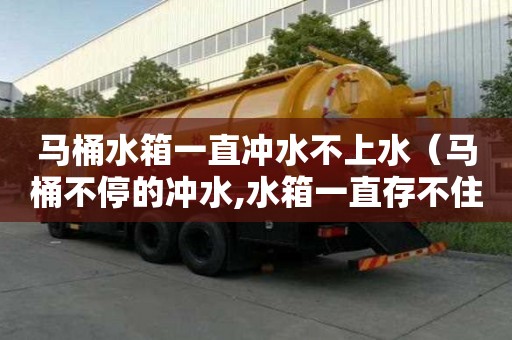 馬桶水箱一直沖水不上水（馬桶不停的沖水,水箱一直存不住水怎么辦）