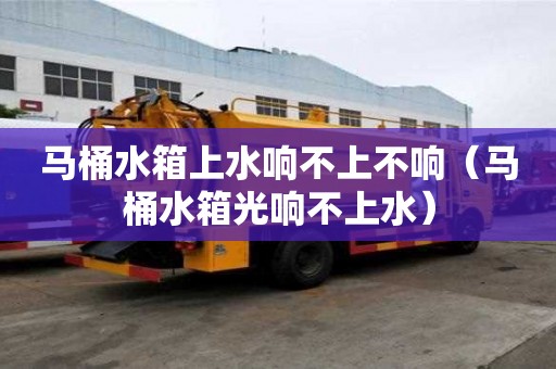 馬桶水箱上水響不上不響（馬桶水箱光響不上水）