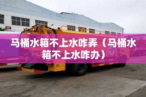馬桶水箱不上水咋弄(馬桶水箱不上水咋辦) 馬桶水箱不上水咋弄(馬桶水箱不上水咋辦)