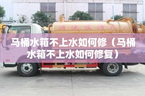 馬桶水箱不上水如何修（馬桶水箱不上水如何修復(fù)）