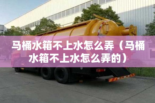 馬桶水箱不上水怎么弄(馬桶水箱不上水怎么弄的) 馬桶水箱不上水怎么弄(馬桶水箱不上水怎么弄的)