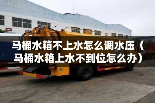 馬桶水箱不上水怎么調(diào)水壓(馬桶水箱上水不到位怎么辦) 馬桶水箱不上水怎么調(diào)水壓(馬桶水箱上水不到位怎么辦)