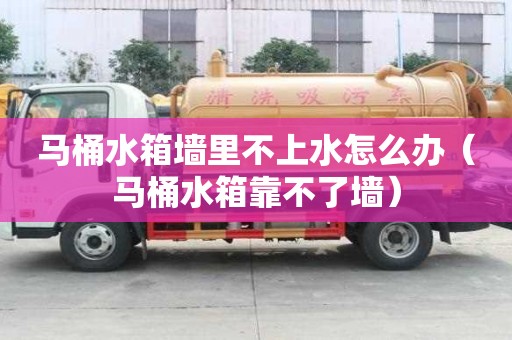 馬桶水箱墻里不上水怎么辦（馬桶水箱靠不了墻）