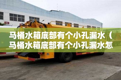 馬桶水箱底部有個小孔漏水（馬桶水箱底部有個小孔漏水怎么辦）