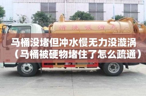 馬桶沒堵但沖水慢無力沒漩渦（馬桶被硬物堵住了怎么疏通）