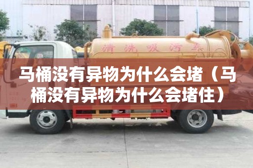 馬桶沒有異物為什么會堵（馬桶沒有異物為什么會堵住）