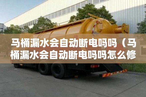 馬桶漏水會自動斷電嗎嗎（馬桶漏水會自動斷電嗎嗎怎么修）