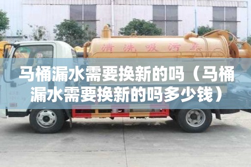 馬桶漏水需要換新的嗎（馬桶漏水需要換新的嗎多少錢(qián)）