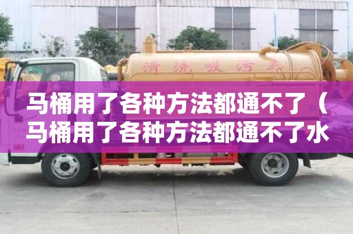 馬桶用了各種方法都通不了（馬桶用了各種方法都通不了水）