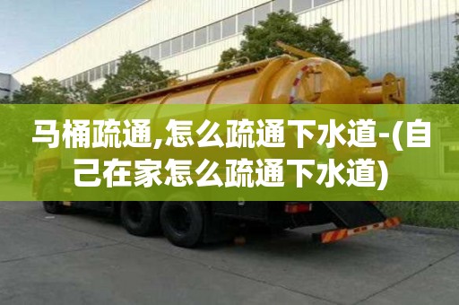 馬桶疏通,怎么疏通下水道-(自己在家怎么疏通下水道)