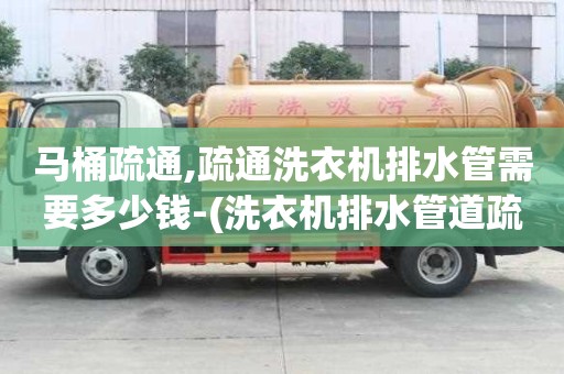 馬桶疏通,疏通洗衣機排水管需要多少錢-(洗衣機排水管道疏通)