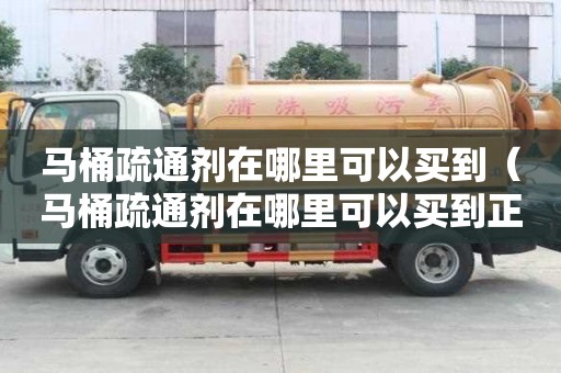 馬桶疏通劑在哪里可以買到（馬桶疏通劑在哪里可以買到正品）