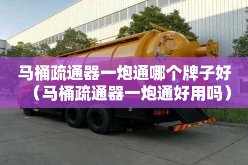 馬桶疏通器一炮通哪個牌子好（馬桶疏通器一炮通好用嗎）