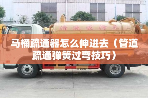 馬桶疏通器怎么伸進(jìn)去（管道疏通彈簧過(guò)彎技巧）