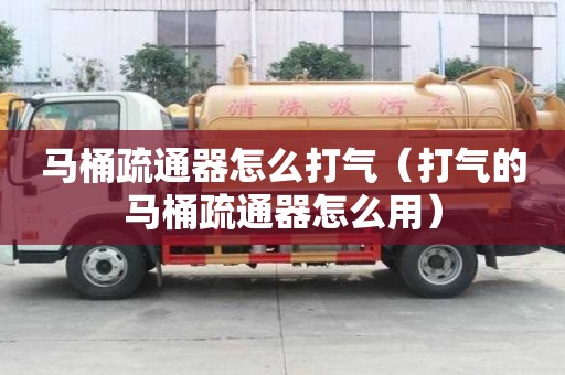 馬桶疏通器怎么打氣（打氣的馬桶疏通器怎么用）