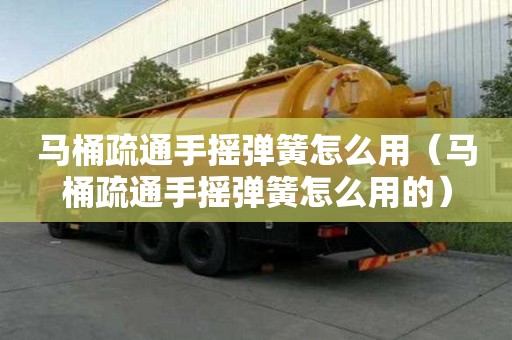馬桶疏通手搖彈簧怎么用（馬桶疏通手搖彈簧怎么用的）